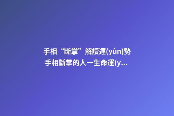 手相“斷掌”解讀運(yùn)勢 手相斷掌的人一生命運(yùn)分析